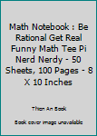 Math Notebook : Be Rational Get Real Funny Math Tee Pi Nerd Nerdy - 50 Sheets, 100 Pages - 8 X 10 Inches