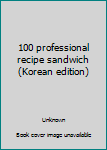 Unknown Binding 100 professional recipe sandwich (Korean edition) [Korean] Book