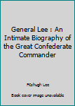 General Lee : An Intimate Biography of the Great Confederate Commander
