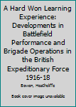 Hardcover A Hard Won Learning Experience: Developments in Battlefield Performance and Brigade Operations in the British Expeditionary Force 1916-18 Book
