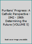 Puritans' Progress: A Catholic Perspective - 1942 - 1969: Determining the Future - Book #5 of the Puritan's Progress