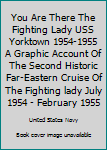 Hardcover You Are There The Fighting Lady USS Yorktown 1954-1955 A Graphic Account Of The Second Historic Far-Eastern Cruise Of The Fighting lady July 1954 - February 1955 Book