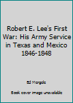 Paperback Robert E. Lee's First War: His Army Service in Texas and Mexico 1846-1848 Book