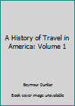 Hardcover A History of Travel in America: Volume 1 Book