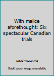 Paperback With malice aforethought: Six spectacular Canadian trials Book