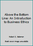 Hardcover Above the Bottom Line: An Introduction to Business Ethics Book
