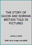 THE STORY OF SAXON AND NORMAN BRITAIN TOLD IN PICTURES