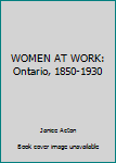 Hardcover WOMEN AT WORK: Ontario, 1850-1930 Book