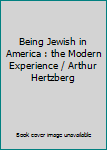 Being Jewish in America : the Modern Experience / Arthur Hertzberg
