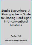 Paperback Studio Everywhere: A Photographer's Guide to Shaping Hard Light in Unconventional Locations Book