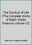 The Conduct of Life (The Complete Works of Ralph Waldo Emerson Volume VI)
