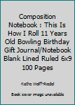 Composition Notebook: This is How I Roll 11 Years Old Bowling Birthday Gift  Journal/Notebook Blank Lined Ruled 6x9 100 Pages