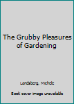 Hardcover The Grubby Pleasures of Gardening Book