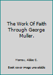 Hardcover The Work Of Faith Through George Muller. Book