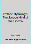 Hardcover Profane Mythology: The Savage Mind of the Cinema Book