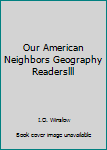 Hardcover Our American Neighbors Geography Readerslll Book