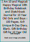 I Am 10 and Magical: Happy Magical 10th Birthday Notebook and Sketchbook Journal for 10 Year Old Girls and Boys : 100 Pages, 6x9 Unique B-Day Diary, Blank. Gift Birthday Gift for 10 Year Old