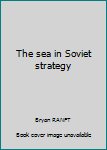 Hardcover The sea in Soviet strategy Book