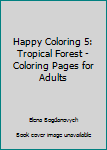 Paperback Happy Coloring 5: Tropical Forest - Coloring Pages for Adults Book