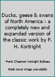 Ducks, geese & swans of North America : a completely new and expanded version of the classic work by F. H. Kortright