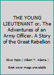 THE YOUNG LIEUTENANT or, The Adventures of an Army Officer. A Story of the Great Rebellion