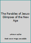 The Parables of Jesus: Glimpses of the New Age