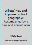 Unknown Binding Willetts' new and improved school geography;: Accompanied by a new and correct atlas Book