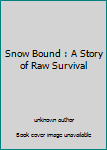 Unknown Binding Snow Bound : A Story of Raw Survival Book