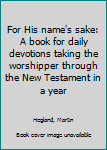 Unknown Binding For His name's sake: A book for daily devotions taking the worshipper through the New Testament in a year Book