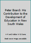 Hardcover Peter Board: His Contribution to the Development of Education in New South Wales Book