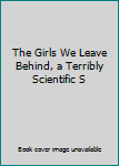 Unknown Binding The Girls We Leave Behind, a Terribly Scientific S Book