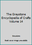 Unknown Binding The Greystone Encyclopedia of Crafts Volume 14 Book