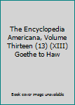 Hardcover The Encyclopedia Americana, Volume Thirteen (13) (XIII) Goethe to Haw Book