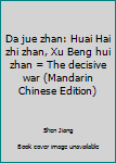 Unknown Binding Da jue zhan: Huai Hai zhi zhan, Xu Beng hui zhan = The decisive war (Mandarin Chinese Edition) [Mandarin_Chinese] Book