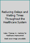 Hardcover Reducing Delays and Waiting Times Throughout the Healthcare System Book