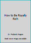Paperback How to Be Royally Rich Book
