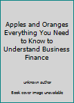 Unknown Binding Apples and Oranges Everything You Need to Know to Understand Business Finance Book