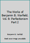 Unknown Binding The Works of Benjamin B. Warfield, Vol. 8: Perfectionism Part 2 Book