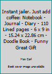 Instant jailer. Just add coffee: Notebook | Journal | Diary | 110 Lined pages | 6 x 9 in | 15.24 x 22.86 cm | Doodle Book | Funny Great Gift