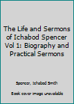 Hardcover The Life and Sermons of Ichabod Spencer Vol 1: Biography and Practical Sermons Book