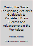 Paperback Making the Grade: The Aspiring Actuary's Guidebook to Consistent Exam Success and Advancement in the Workplace Book