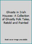 Ghosts in Irish Houses: A Collection of Ghostly Folk Tales, Retold and Painted