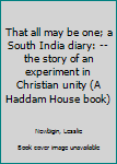 Unknown Binding That all may be one; a South India diary: --the story of an experiment in Christian unity (A Haddam House book) Book