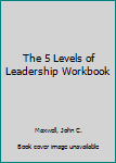 The 5 Levels of Leadership Workbook
