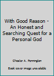 Hardcover With Good Reason - An Honest and Searching Quest for a Personal God Book