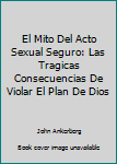 Unknown Binding El Mito Del Acto Sexual Seguro: Las Tragicas Consecuencias De Violar El Plan De Dios [Spanish] Book