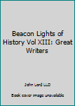 Beacon Lights of History Vol XIII: Great Writers