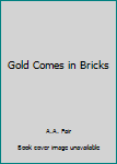 Unknown Binding Gold Comes in Bricks Book