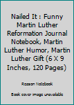 Nailed It : Funny Martin Luther Reformation Journal Notebook, Martin Luther Humor, Martin Luther Gift (6 X 9 Inches, 120 Pages)