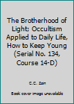 Paperback The Brotherhood of Light; Occultism Applied to Daily Life, How to Keep Young (Serial No. 134, Course 14-D) Book